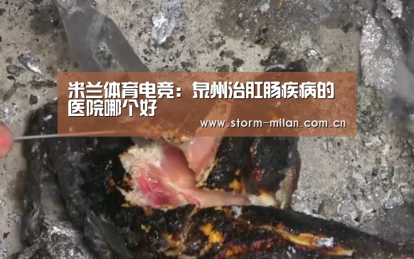 米兰体育电竞:泉州治肛肠疾病的医院哪个好(图3) 米兰体育新闻