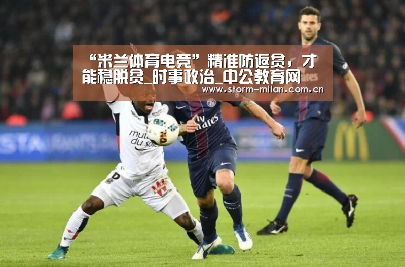“米兰体育电竞”精准防返贫,才能稳脱贫_时事政治_中公教育网(图1) 米兰网页版