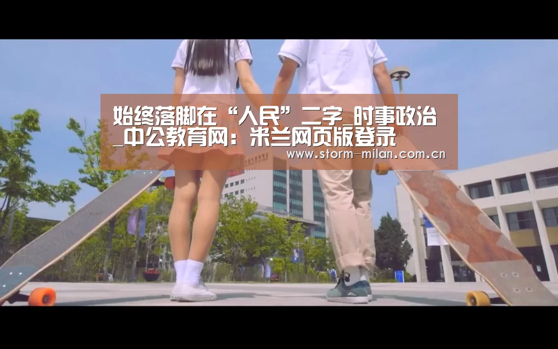 始终落脚在“人民”二字_时事政治_中公教育网:米兰网页版登录(图1) 米兰网页版