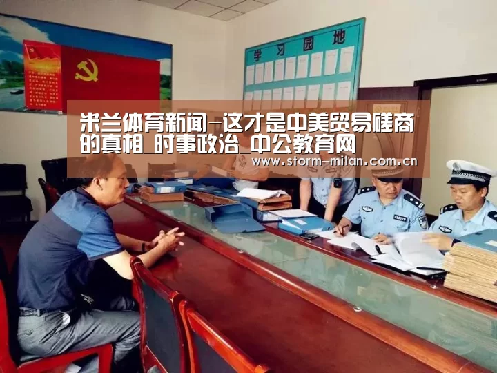 米兰体育新闻-这才是中美贸易磋商的真相_时事政治_中公教育网(图3) 米兰体育电竞