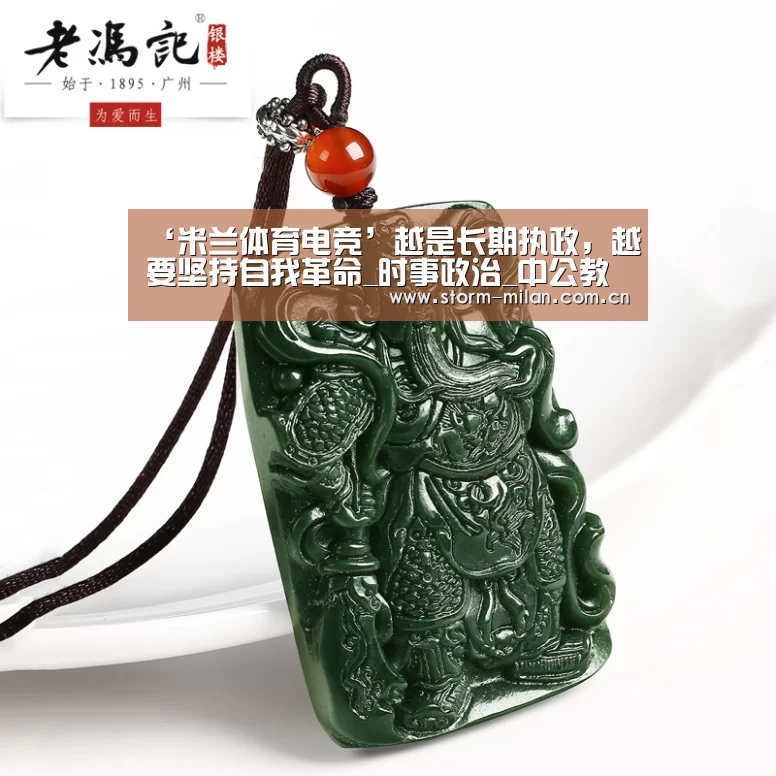 ‘米兰体育电竞’越是长期执政,越要坚持自我革命_时事政治_中公教育网(图3) 米兰体育新闻