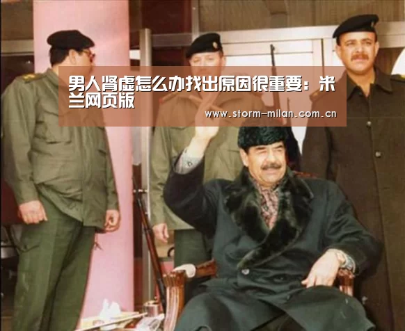 男人肾虚怎么办找出原因很重要:米兰网页版(图1) 米兰体育新闻