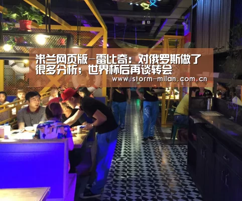 米兰网页版-雷比奇:对俄罗斯做了很多分析;世界杯后再谈转会(图4) 米兰网页版登录