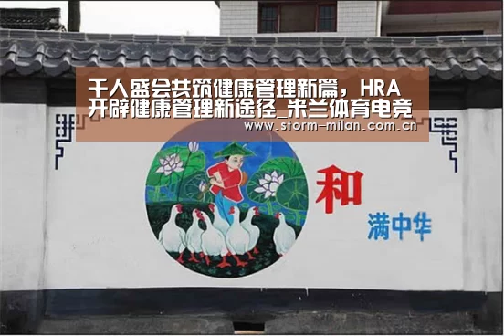 千人盛会共筑健康管理新篇,HRA开辟健康管理新途径_米兰体育电竞(图1) 米兰网页版