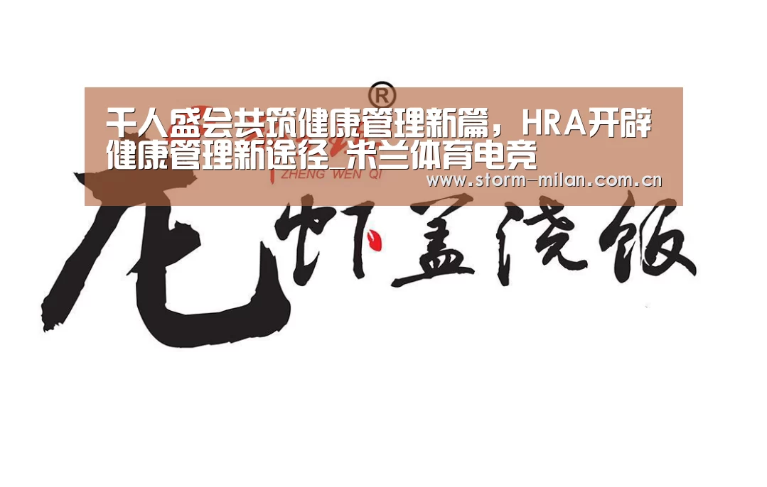 千人盛会共筑健康管理新篇,HRA开辟健康管理新途径_米兰体育电竞(图3) 米兰体育电竞