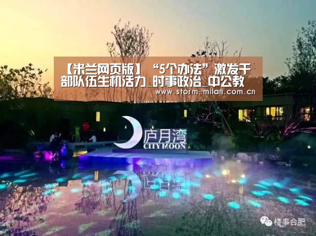 【米兰网页版】“5个办法”激发干部队伍生机活力_时事政治_中公教育网(图1) 米兰网页版登录