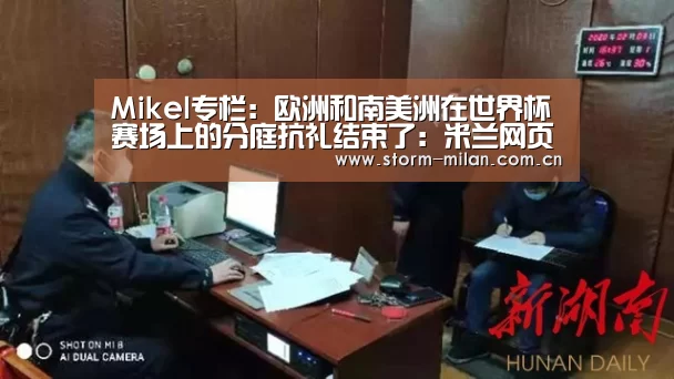 Mikel专栏:欧洲和南美洲在世界杯赛场上的分庭抗礼结束了:米兰网页版登录(图1) 米兰网页版登录