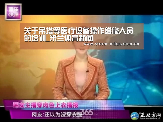 关于吊塔等医疗设备操作维修人员的培训_米兰体育新闻(图2) 米兰网页版登录